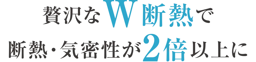 贅沢なW断熱で断熱・気密性が2倍以上に