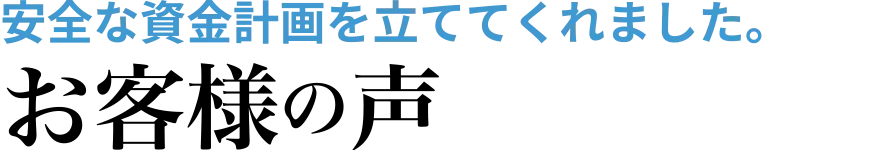 安全な資金計画を立ててくれまいた。お客様の声