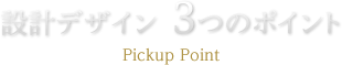 設計デザイン  3つのポイント　Pickup Point